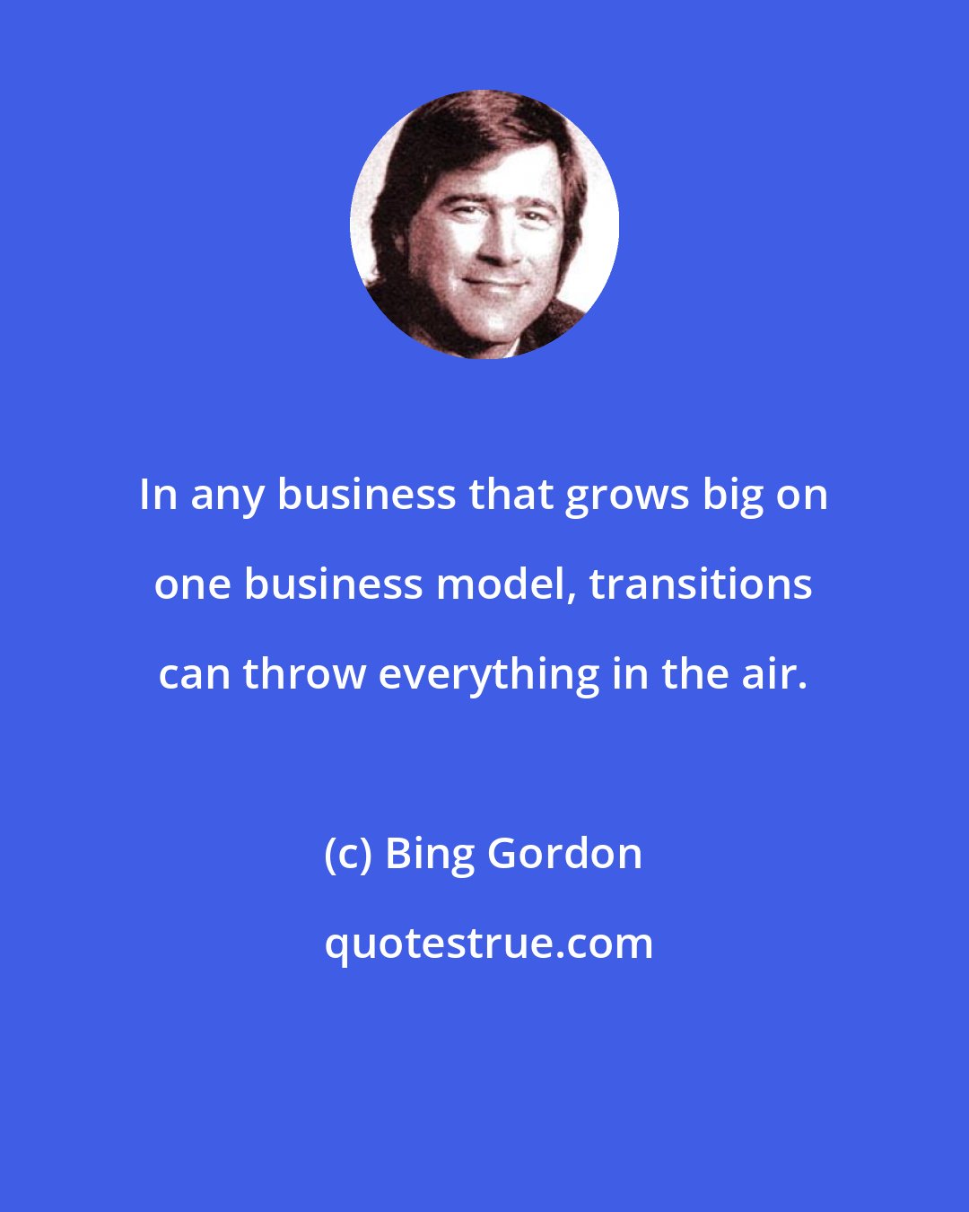 Bing Gordon: In any business that grows big on one business model, transitions can throw everything in the air.