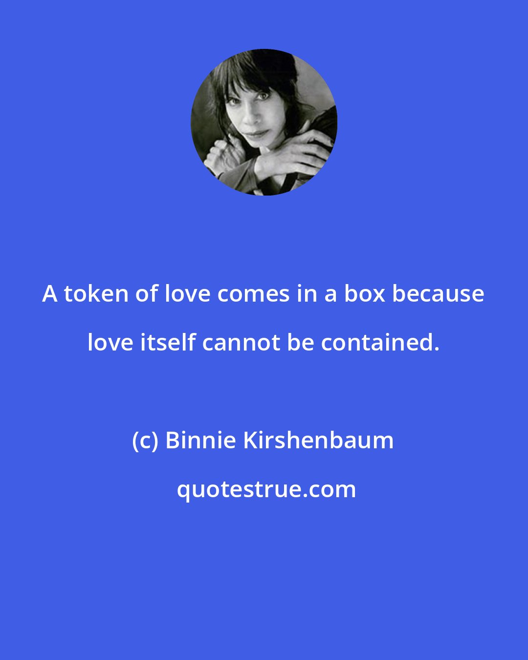 Binnie Kirshenbaum: A token of love comes in a box because love itself cannot be contained.