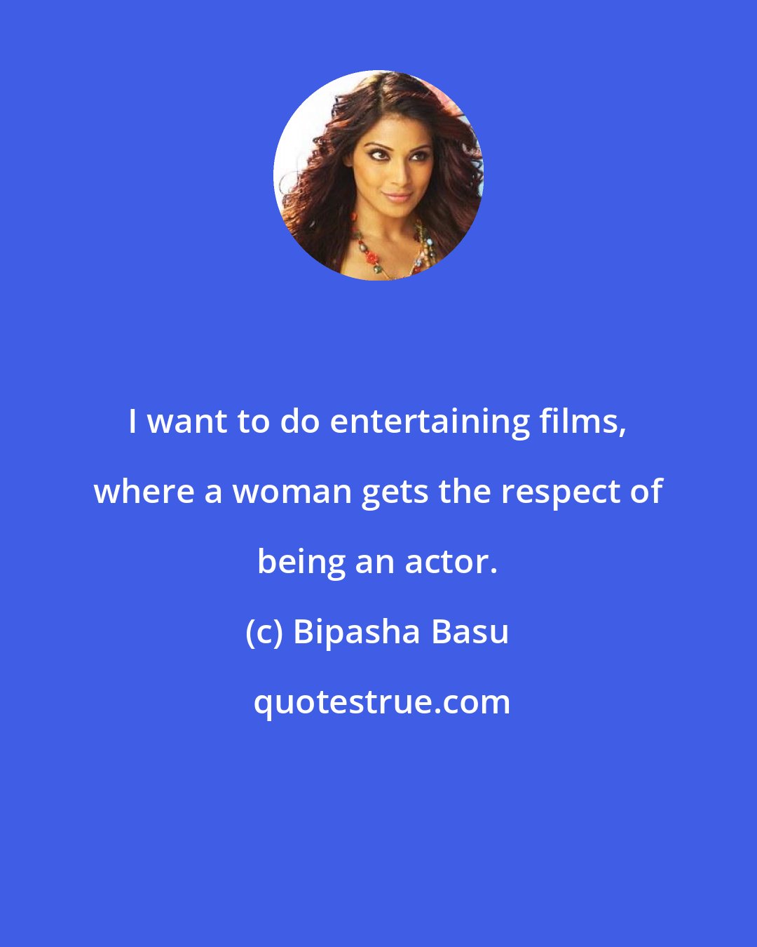 Bipasha Basu: I want to do entertaining films, where a woman gets the respect of being an actor.