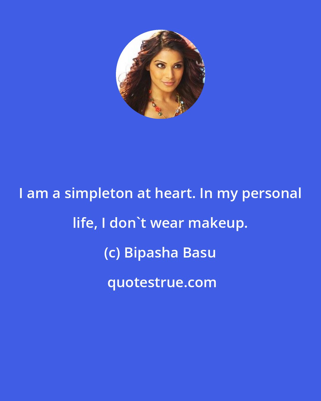 Bipasha Basu: I am a simpleton at heart. In my personal life, I don't wear makeup.