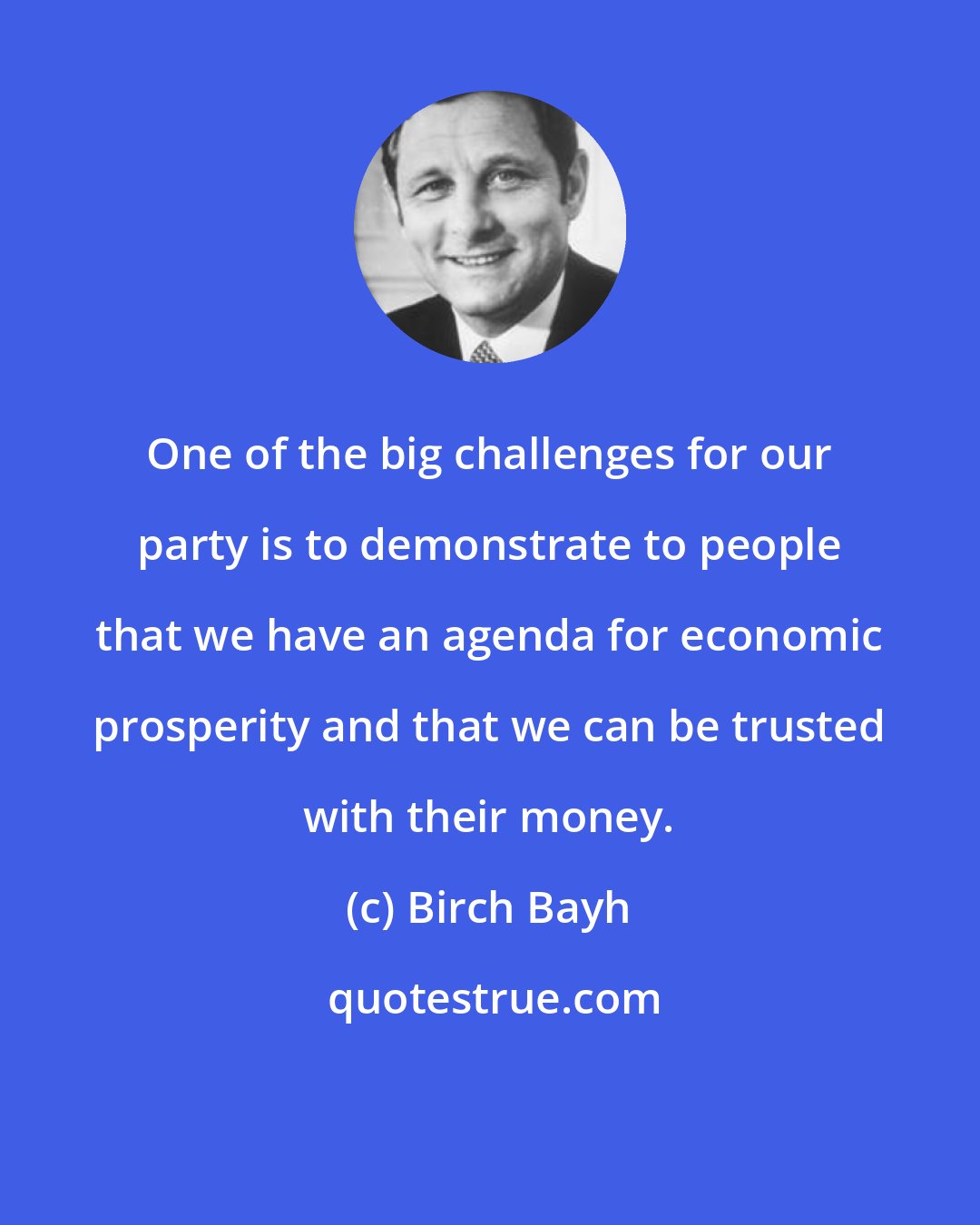 Birch Bayh: One of the big challenges for our party is to demonstrate to people that we have an agenda for economic prosperity and that we can be trusted with their money.