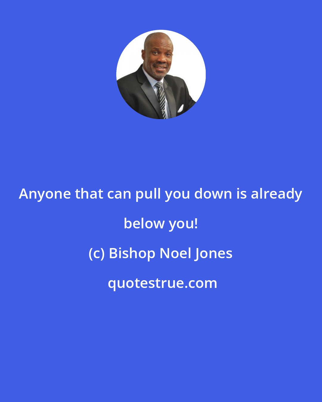 Bishop Noel Jones: Anyone that can pull you down is already below you!