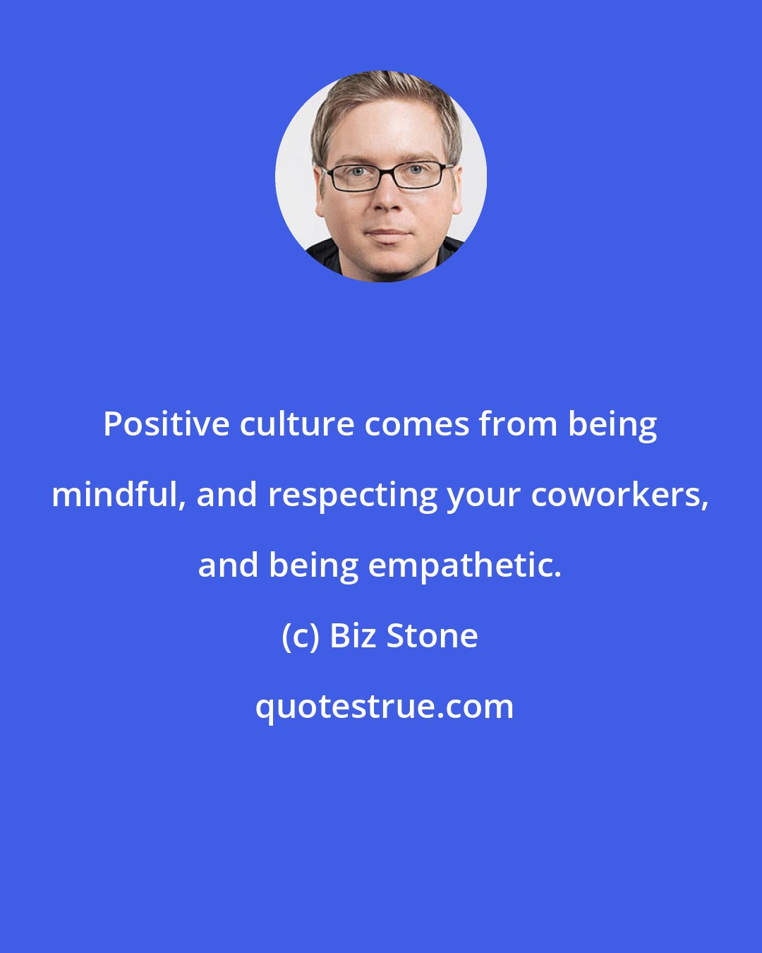 Biz Stone: Positive culture comes from being mindful, and respecting your coworkers, and being empathetic.