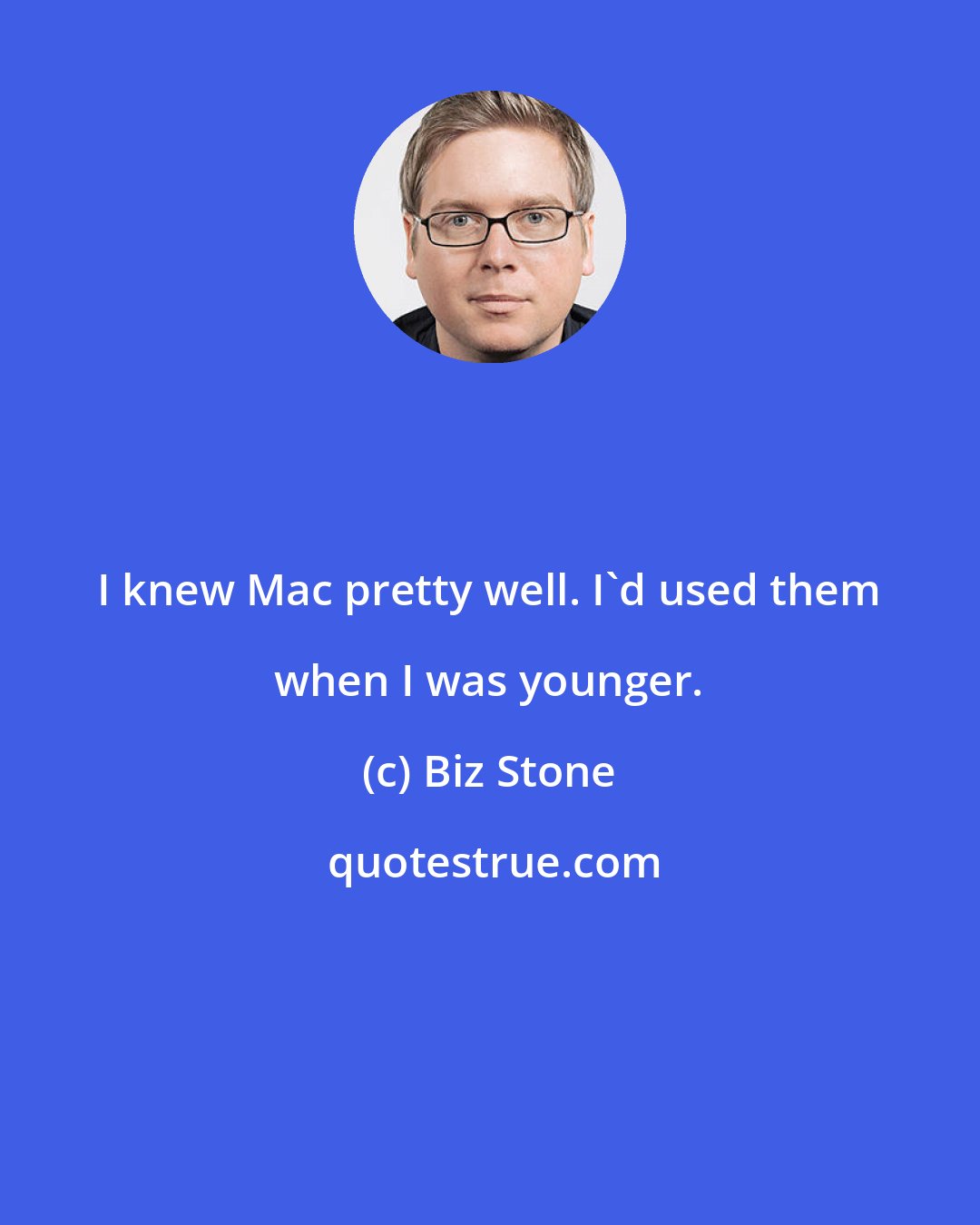 Biz Stone: I knew Mac pretty well. I'd used them when I was younger.