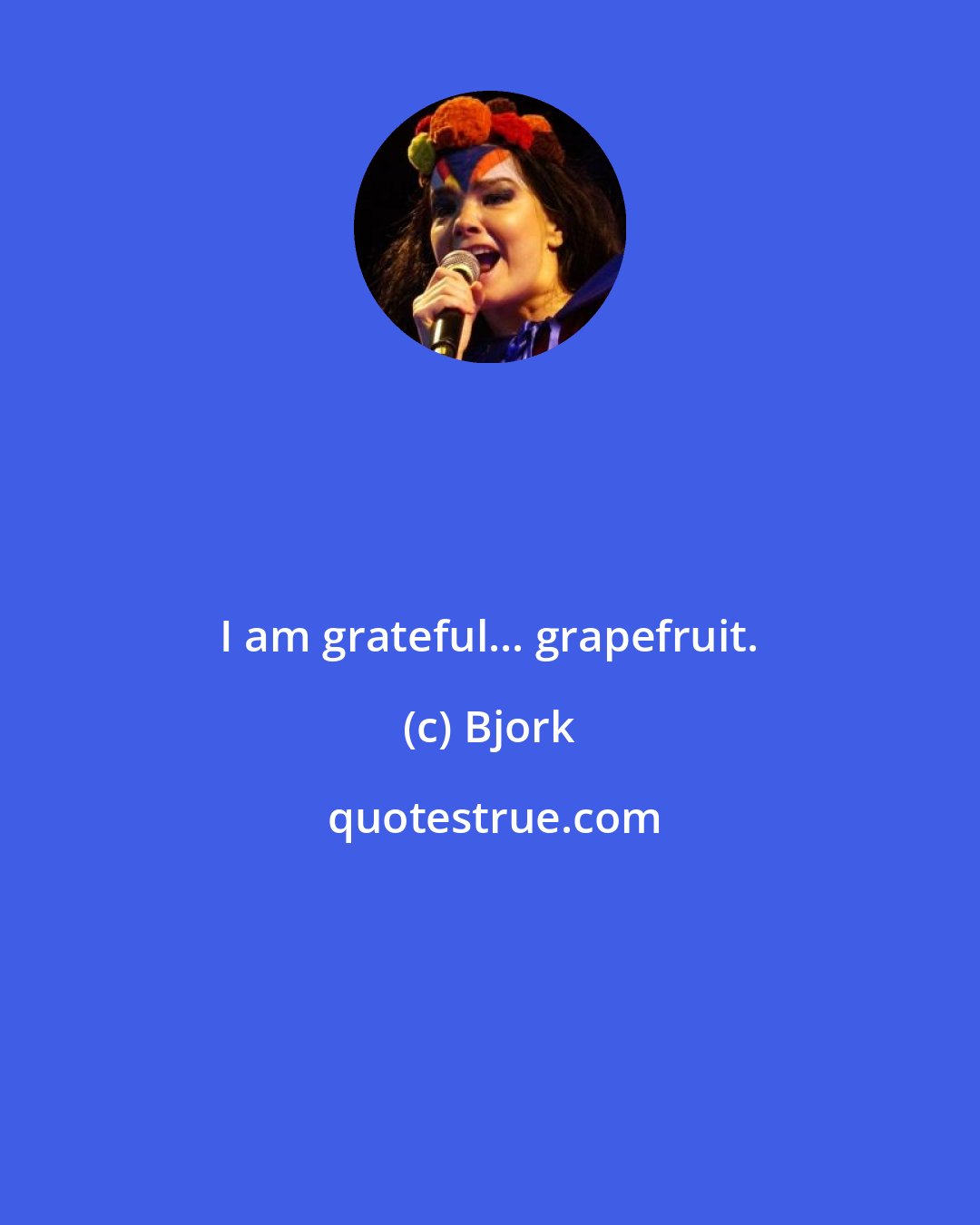 Bjork: I am grateful... grapefruit.