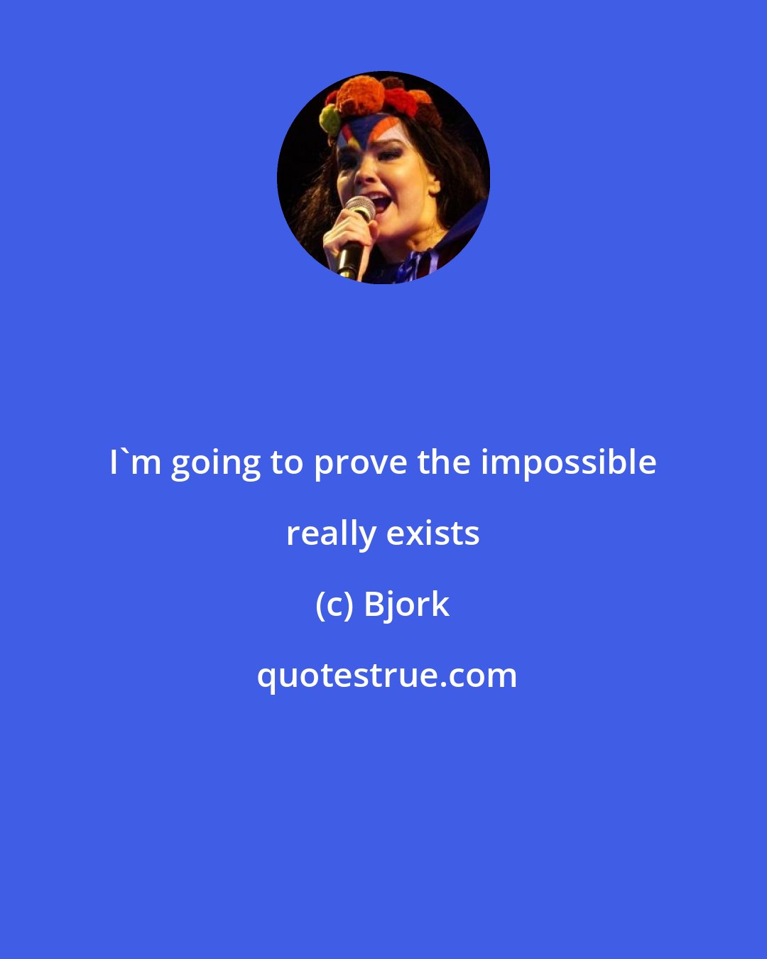 Bjork: I'm going to prove the impossible really exists