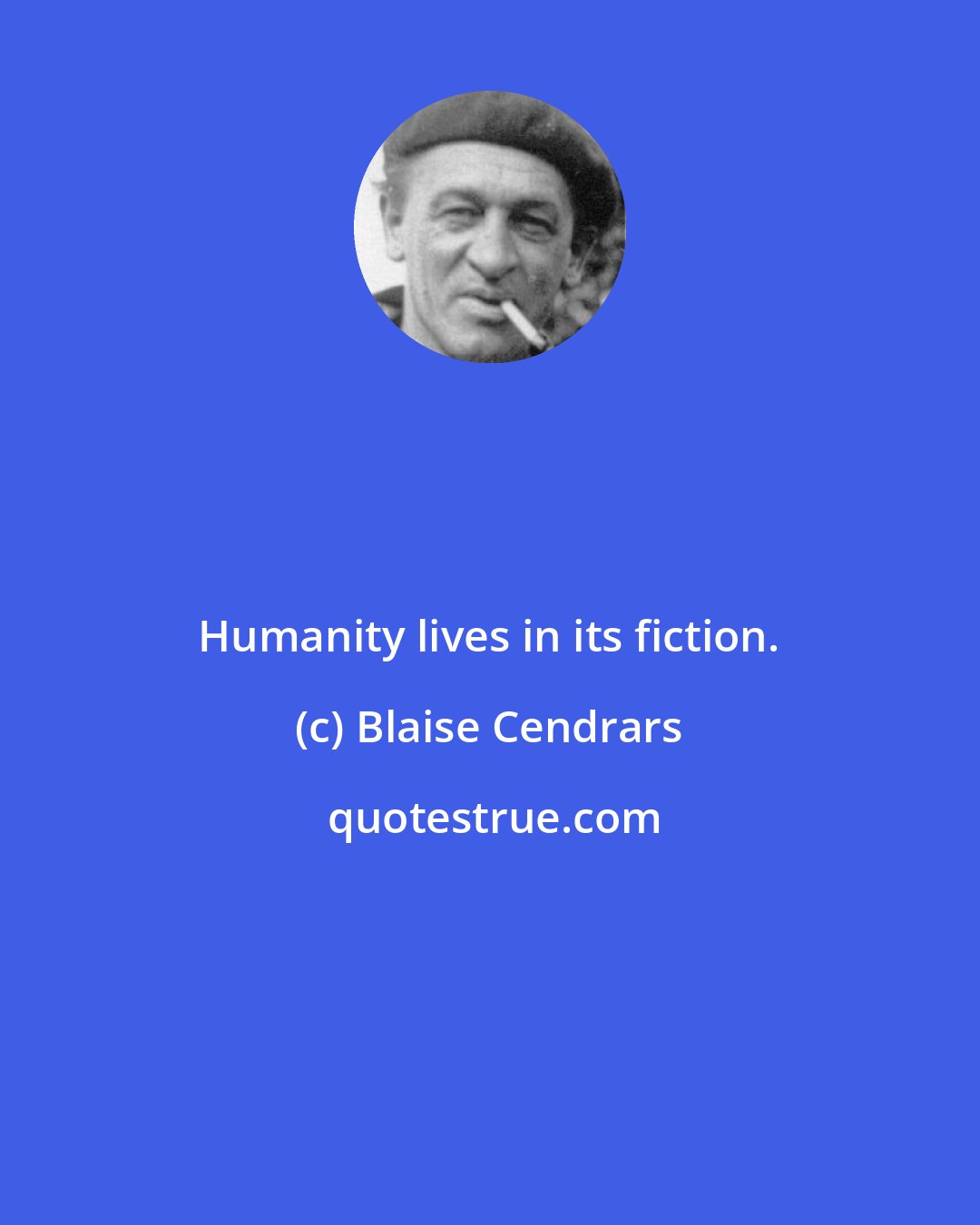 Blaise Cendrars: Humanity lives in its fiction.