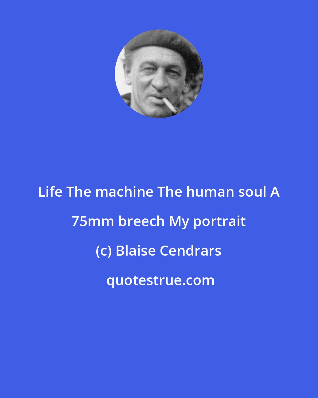 Blaise Cendrars: Life The machine The human soul A 75mm breech My portrait