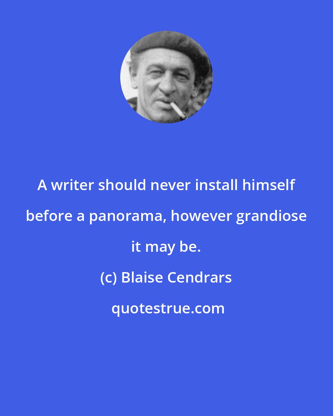 Blaise Cendrars: A writer should never install himself before a panorama, however grandiose it may be.