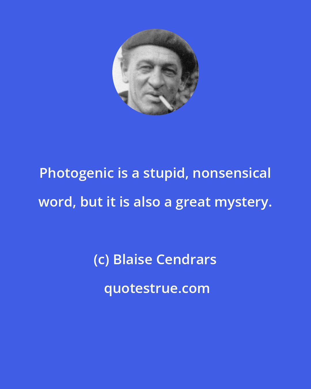 Blaise Cendrars: Photogenic is a stupid, nonsensical word, but it is also a great mystery.