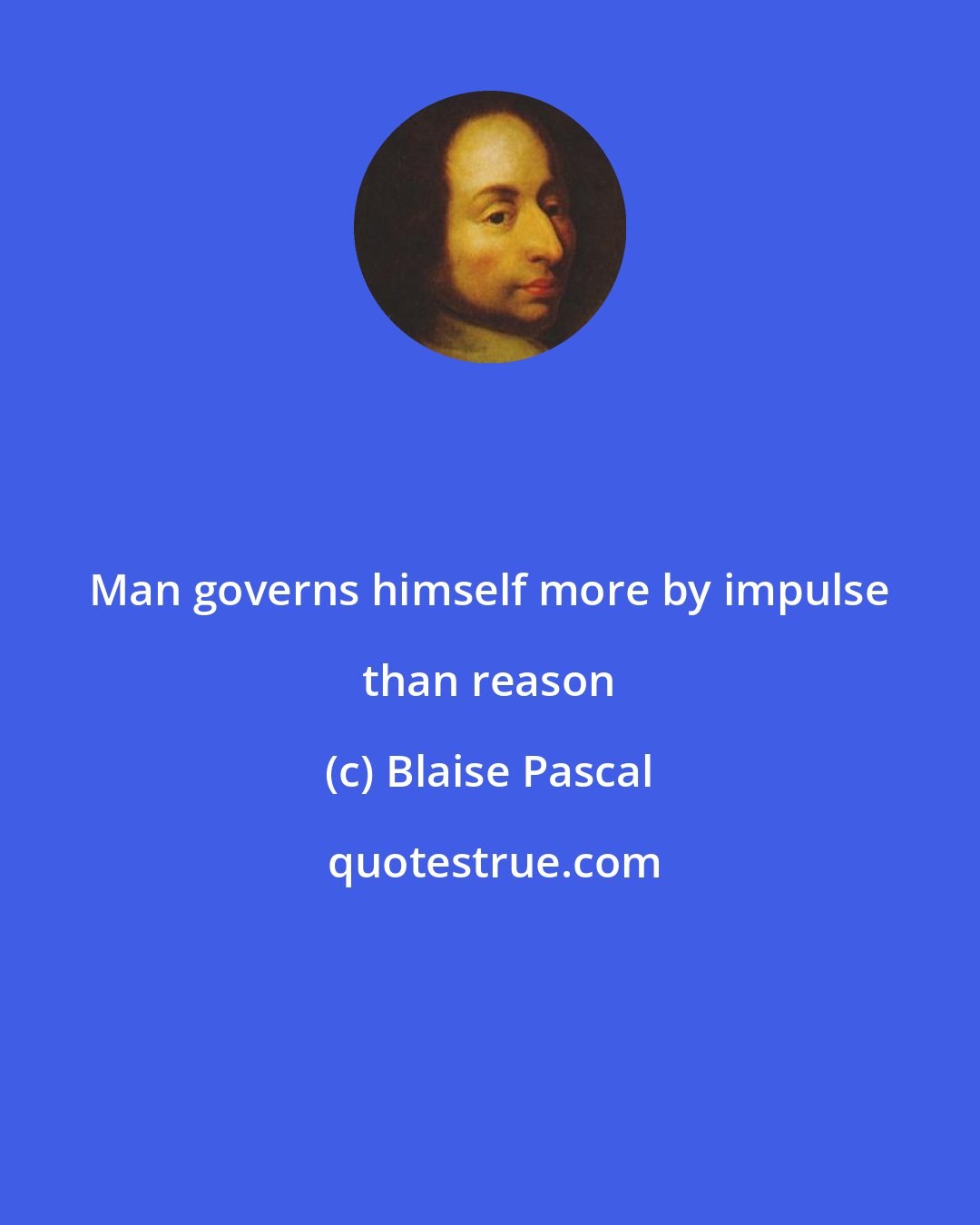 Blaise Pascal: Man governs himself more by impulse than reason