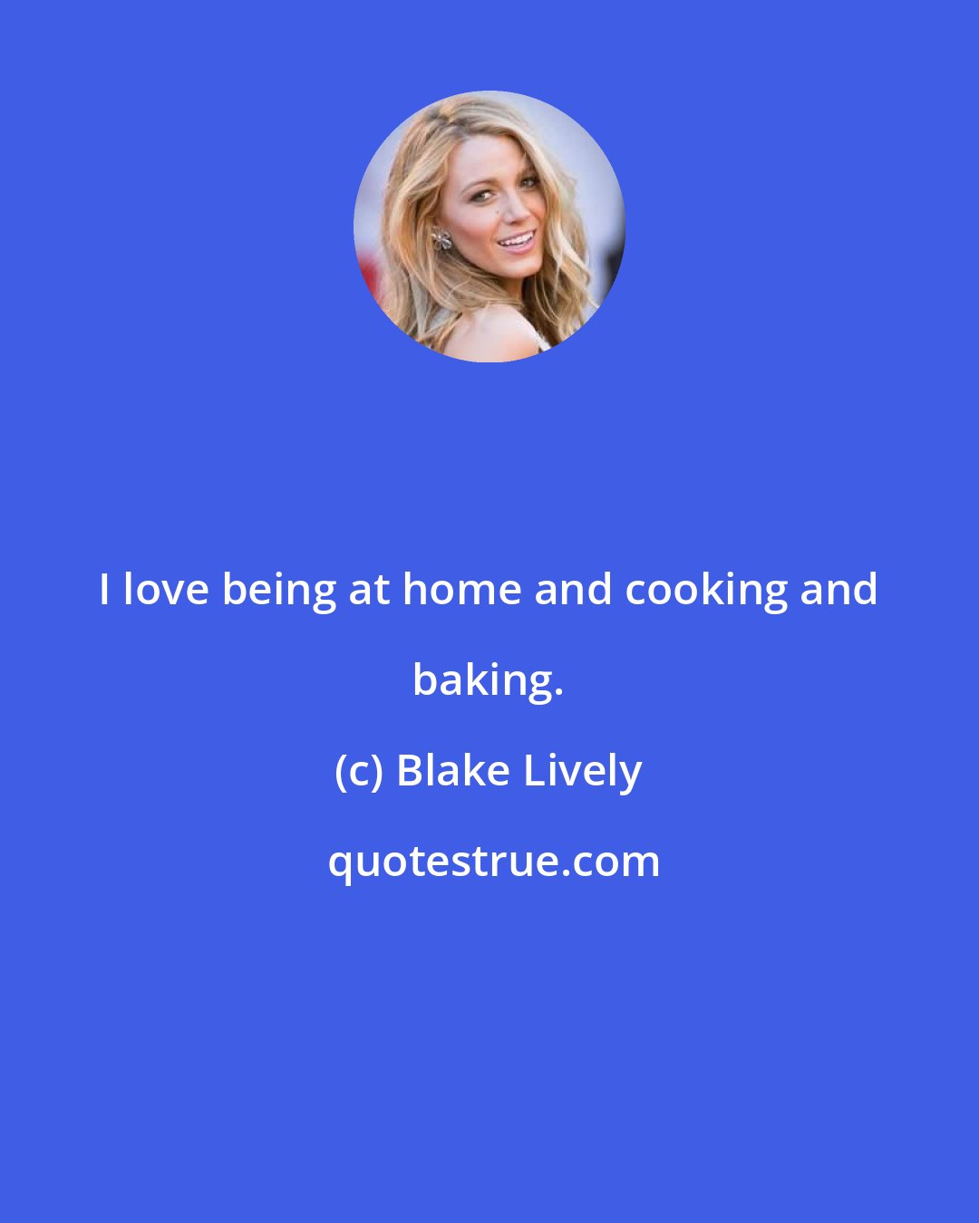Blake Lively: I love being at home and cooking and baking.