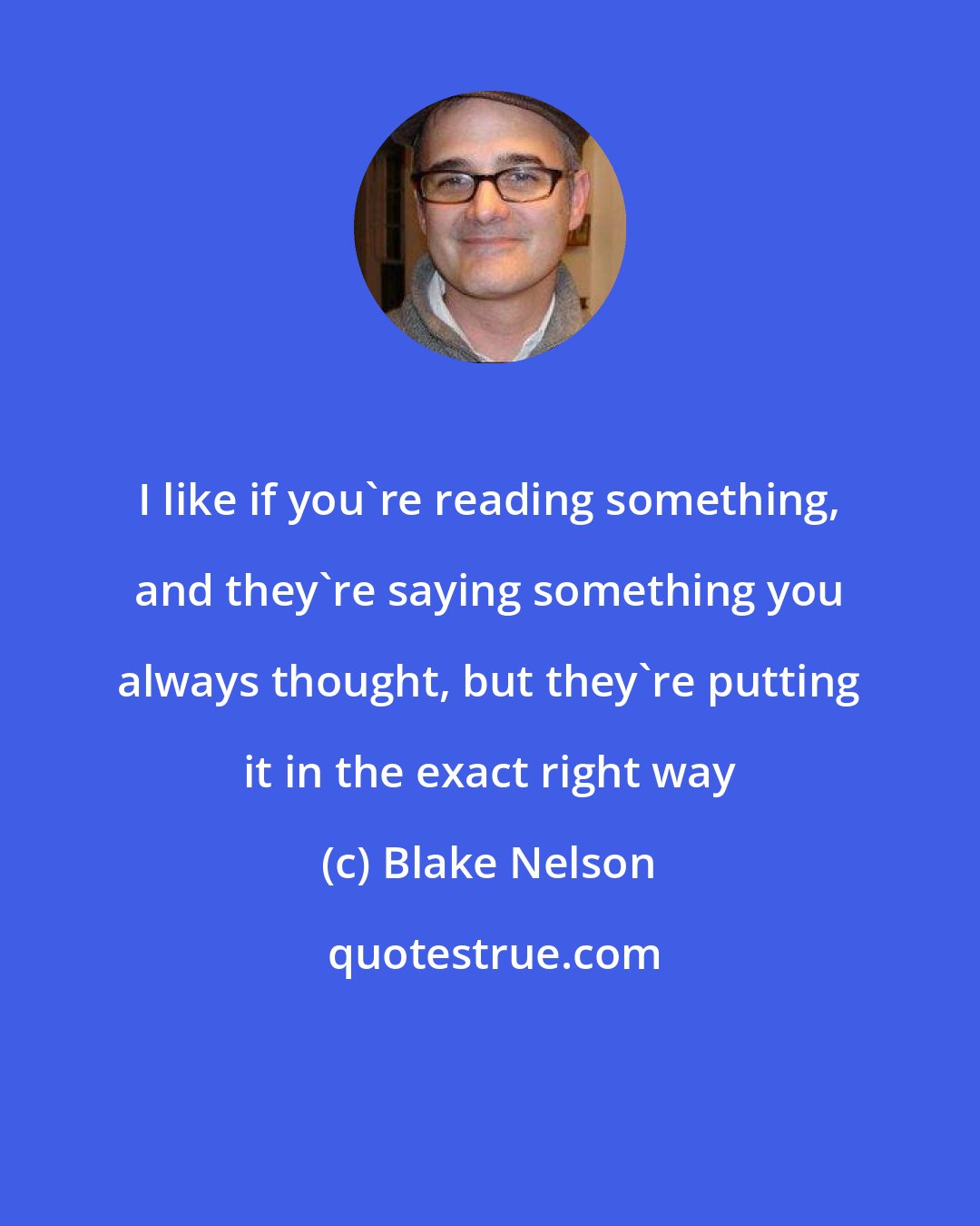 Blake Nelson: I like if you're reading something, and they're saying something you always thought, but they're putting it in the exact right way