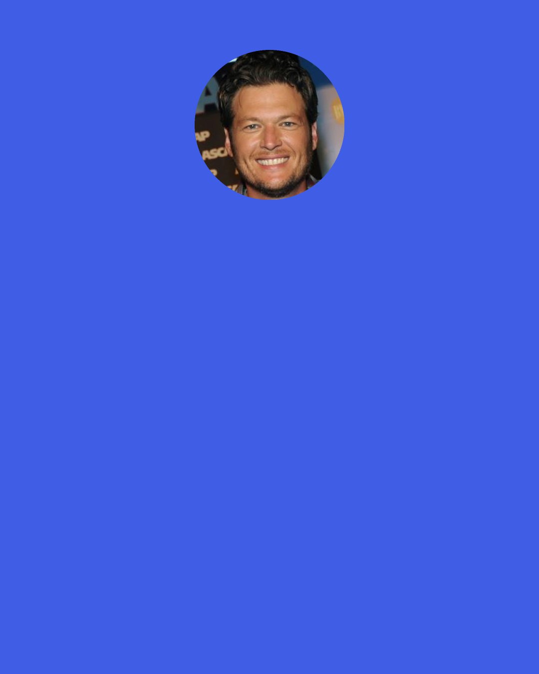 Blake Shelton: I'm not the kind of person who thrives in "the scene." I know that when this is all over, and I'm no longer cool, I'm going to be just as happy because I'm going to be at home.