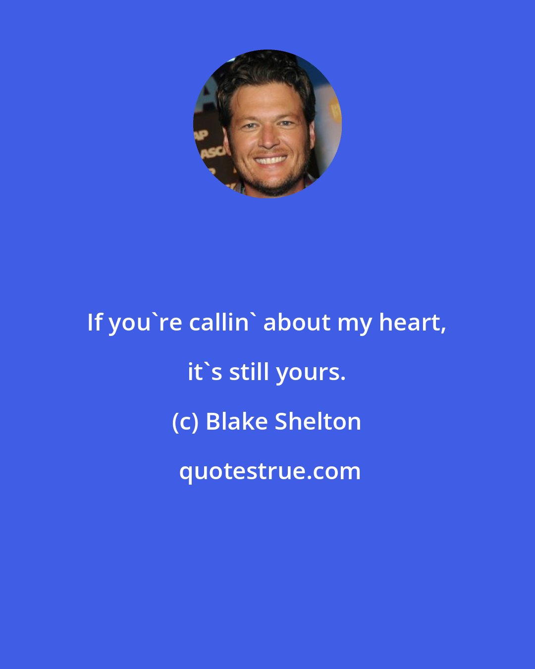 Blake Shelton: If you're callin' about my heart, it's still yours.