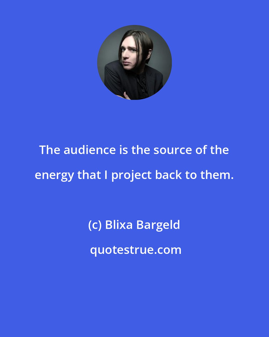 Blixa Bargeld: The audience is the source of the energy that I project back to them.