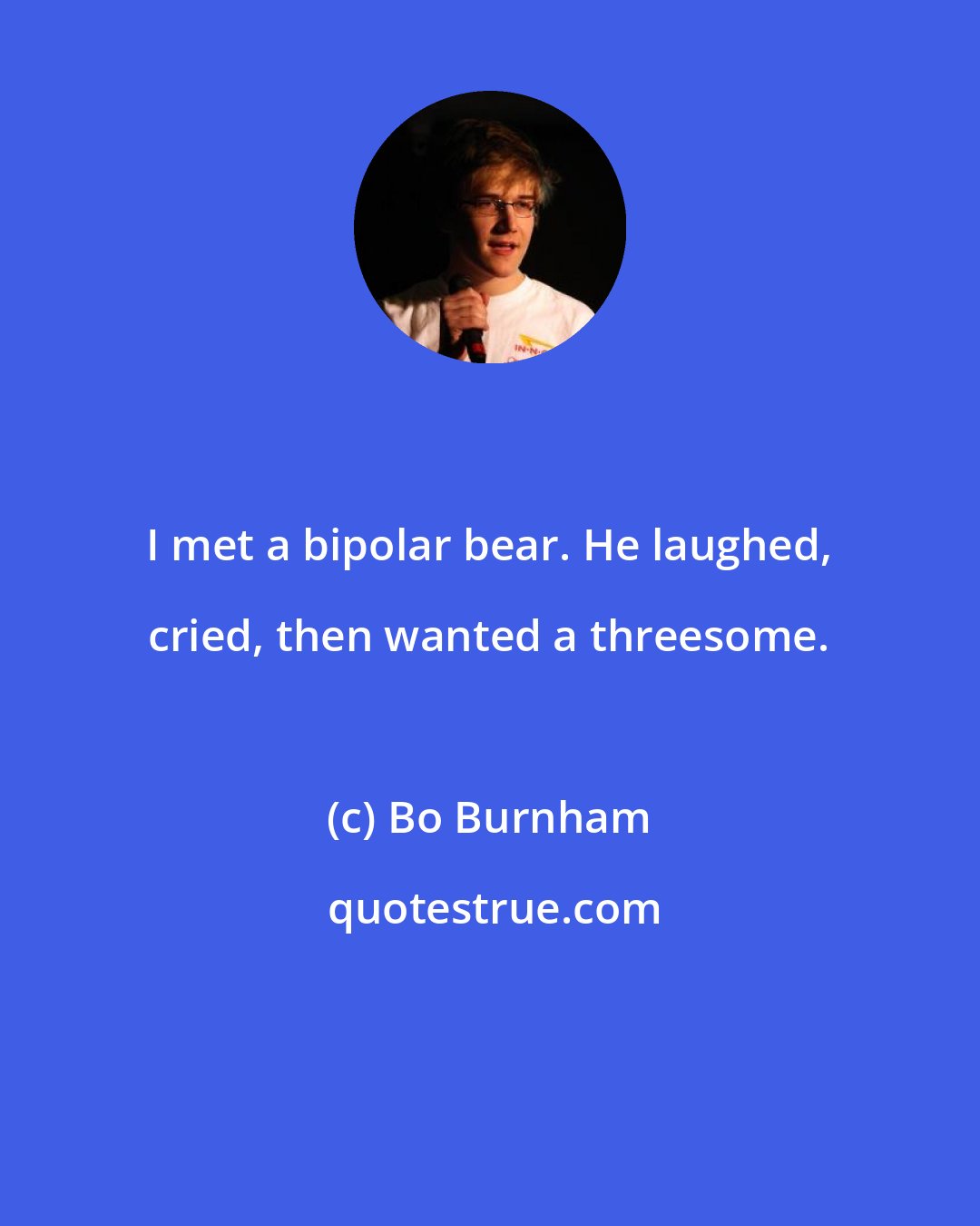 Bo Burnham: I met a bipolar bear. He laughed, cried, then wanted a threesome.