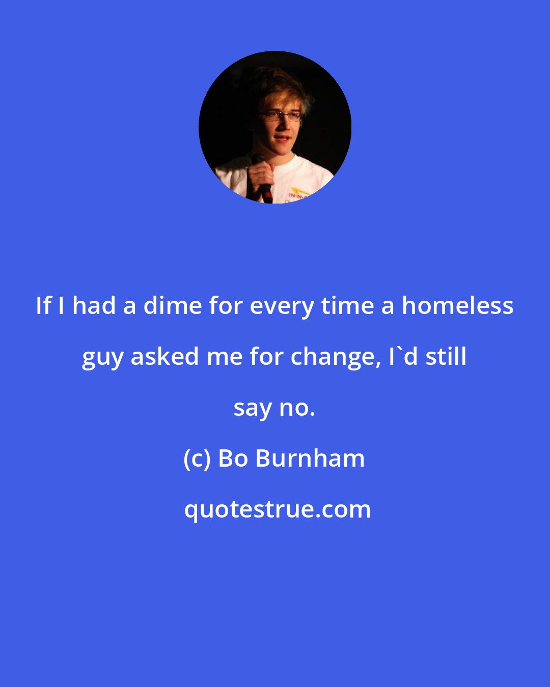 Bo Burnham: If I had a dime for every time a homeless guy asked me for change, I'd still say no.