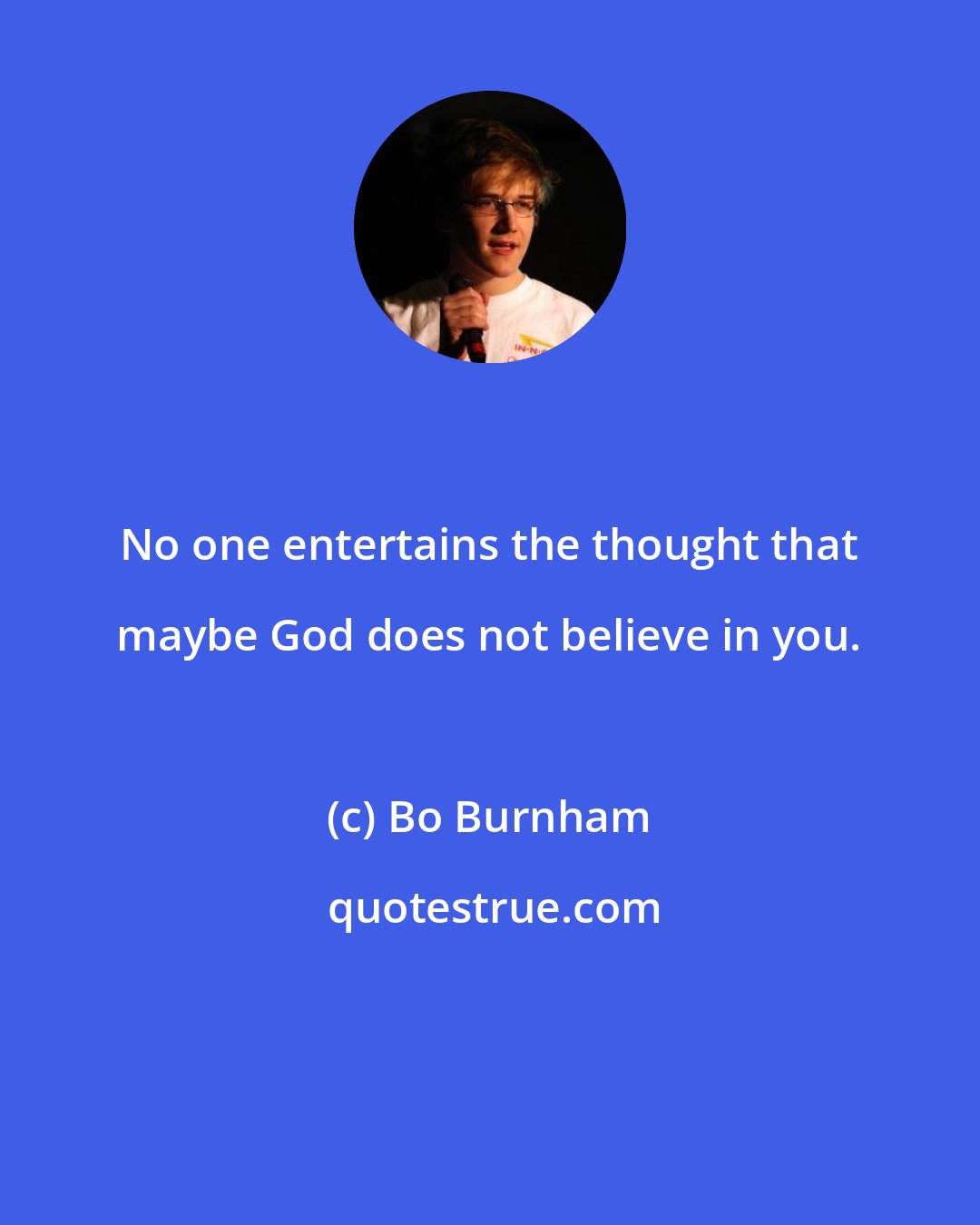 Bo Burnham: No one entertains the thought that maybe God does not believe in you.