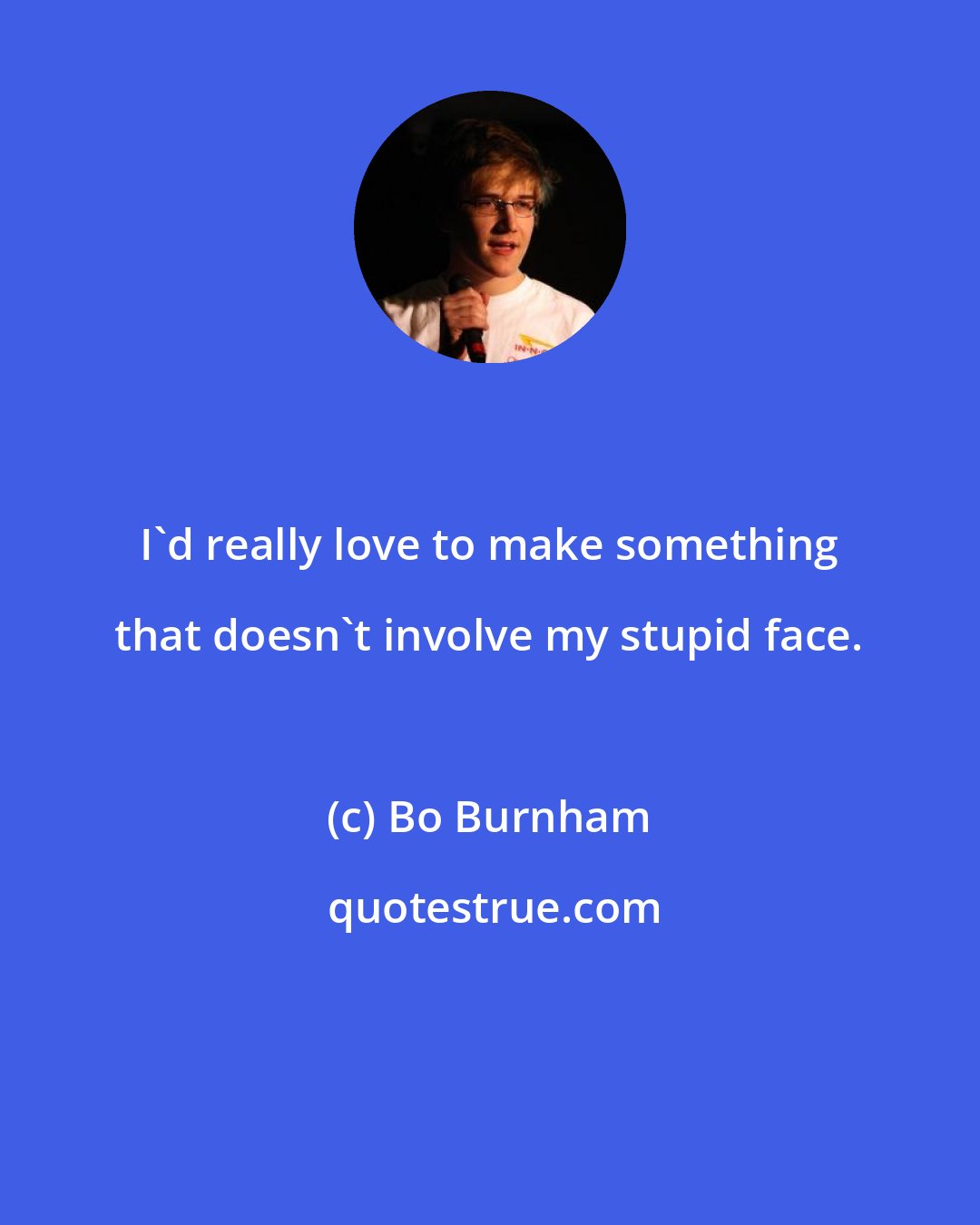 Bo Burnham: I'd really love to make something that doesn't involve my stupid face.