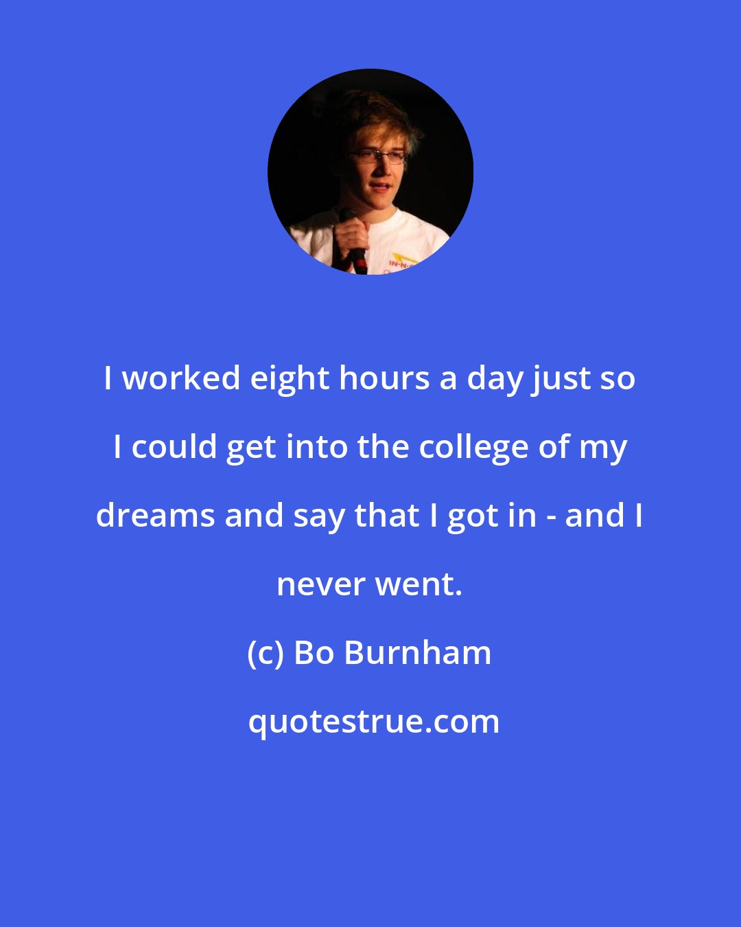 Bo Burnham: I worked eight hours a day just so I could get into the college of my dreams and say that I got in - and I never went.