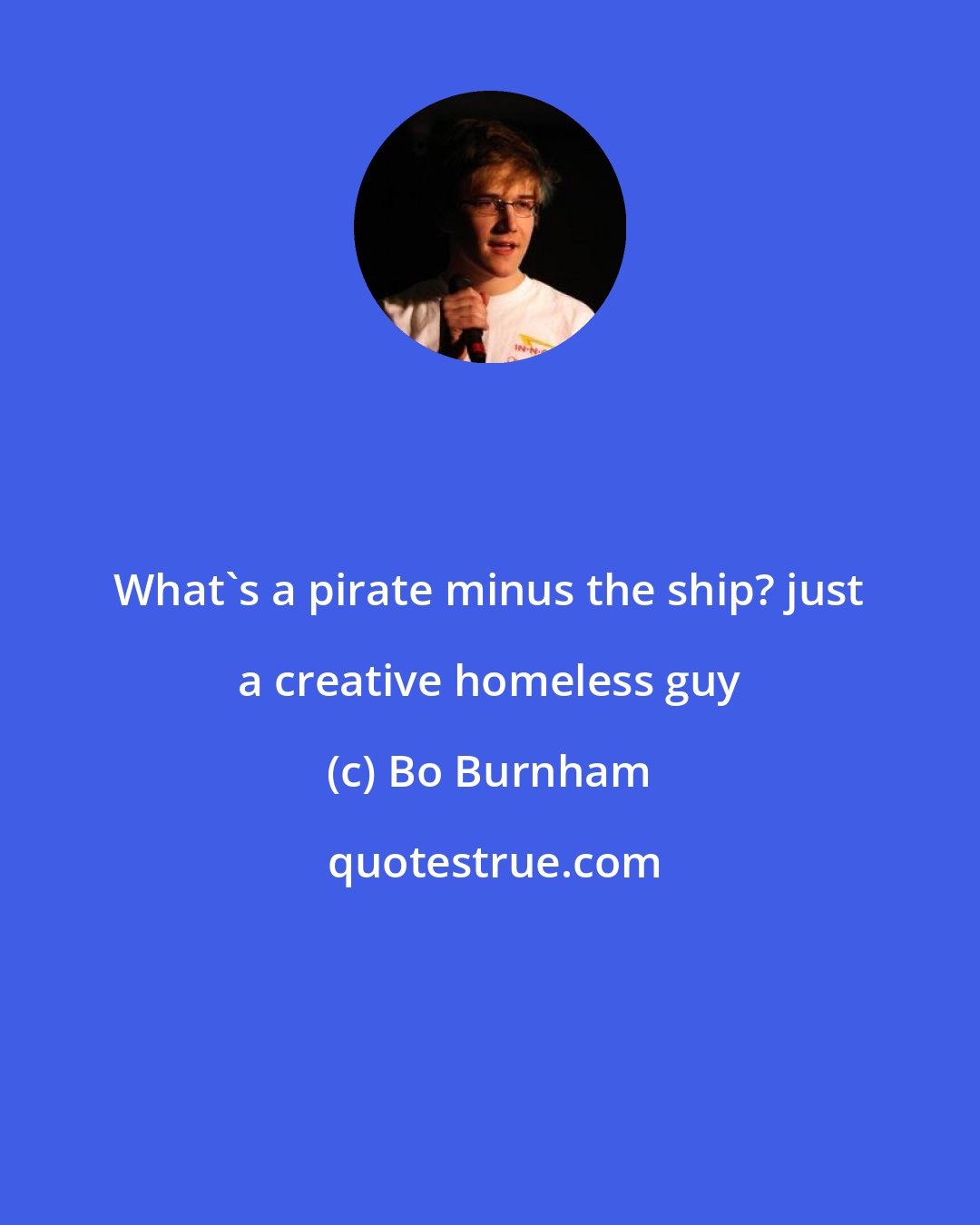 Bo Burnham: What's a pirate minus the ship? just a creative homeless guy