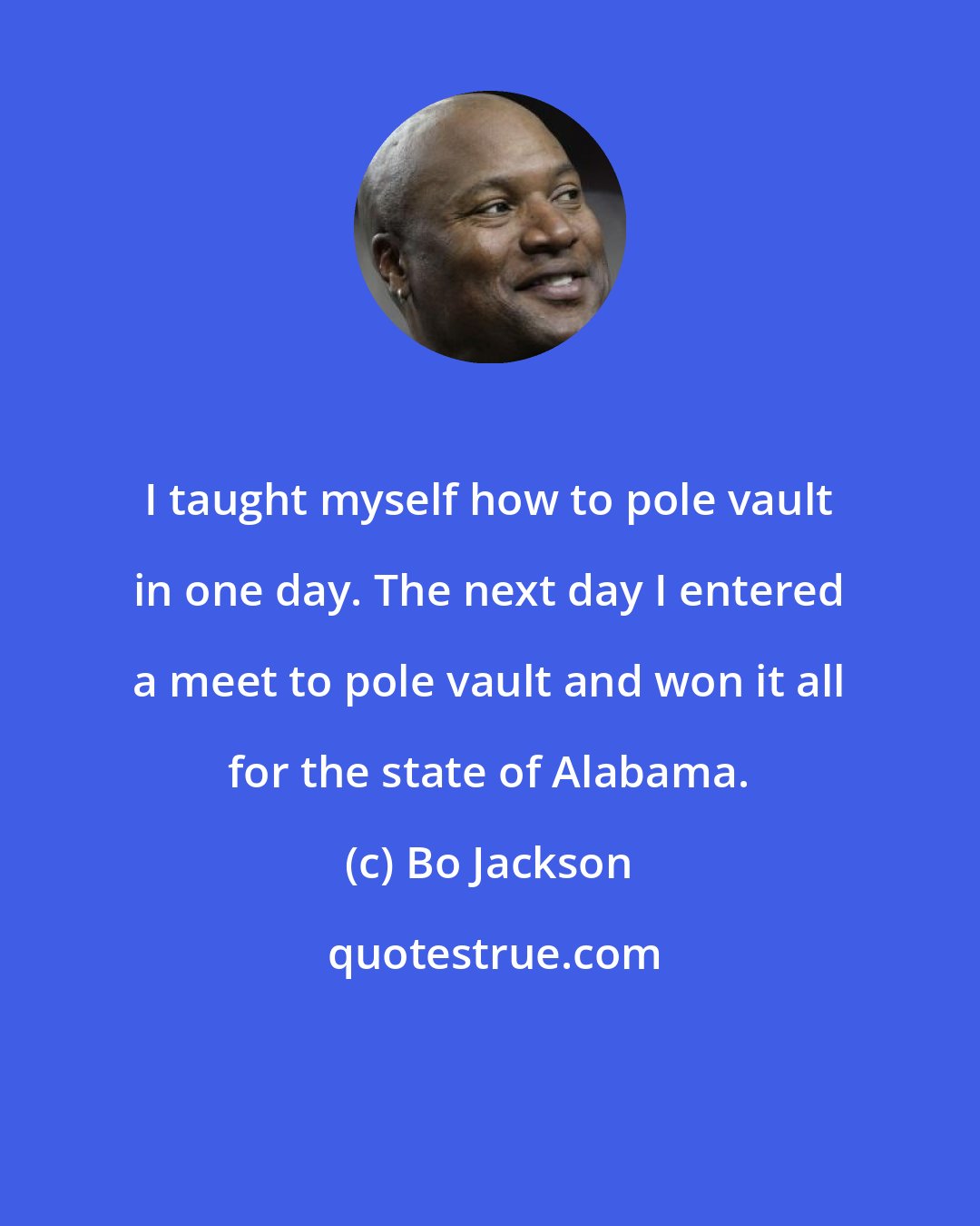 Bo Jackson: I taught myself how to pole vault in one day. The next day I entered a meet to pole vault and won it all for the state of Alabama.