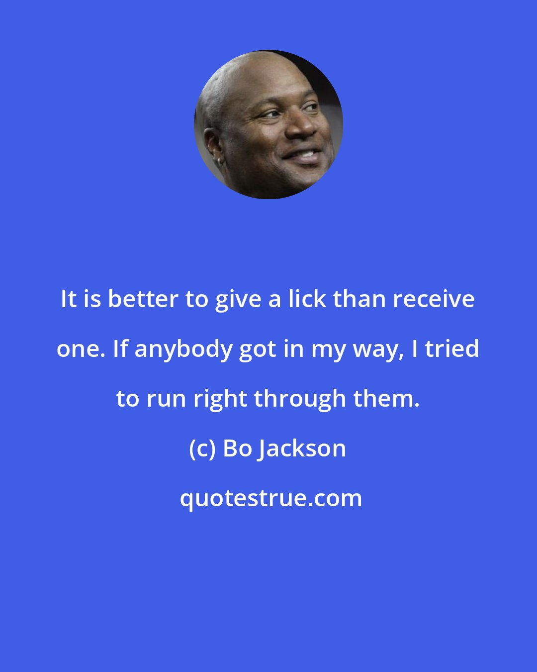 Bo Jackson: It is better to give a lick than receive one. If anybody got in my way, I tried to run right through them.