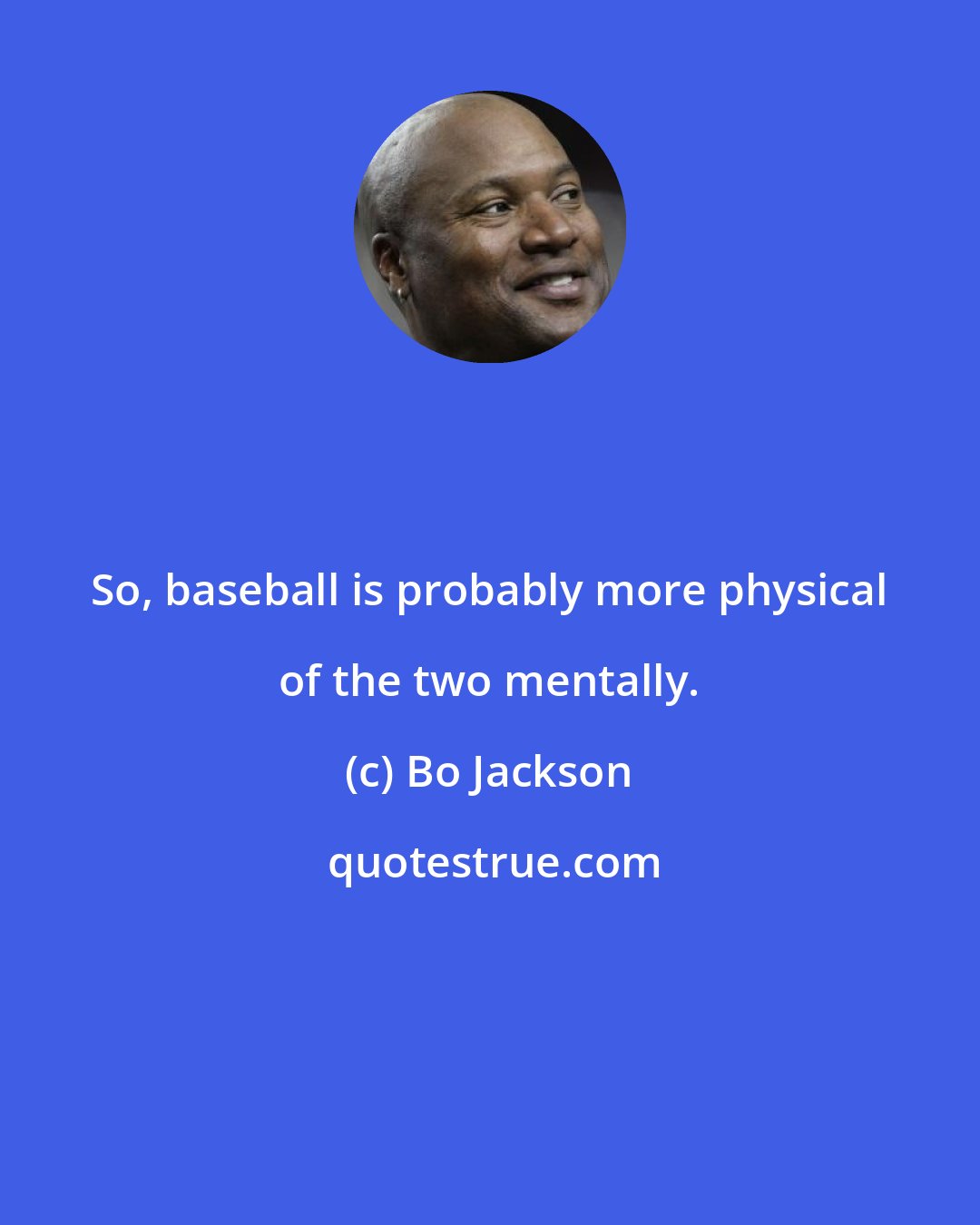 Bo Jackson: So, baseball is probably more physical of the two mentally.