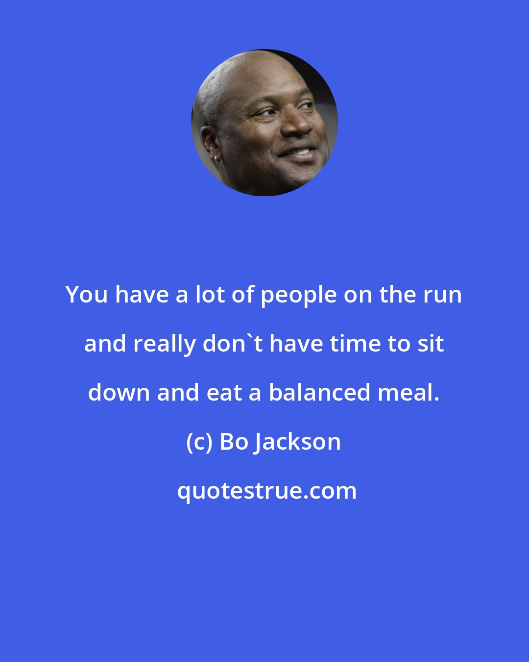 Bo Jackson: You have a lot of people on the run and really don't have time to sit down and eat a balanced meal.