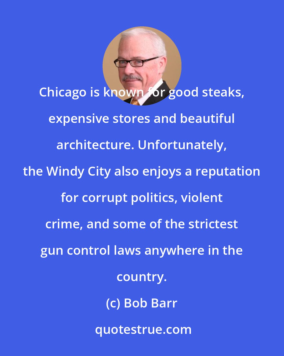 Bob Barr: Chicago is known for good steaks, expensive stores and beautiful architecture. Unfortunately, the Windy City also enjoys a reputation for corrupt politics, violent crime, and some of the strictest gun control laws anywhere in the country.