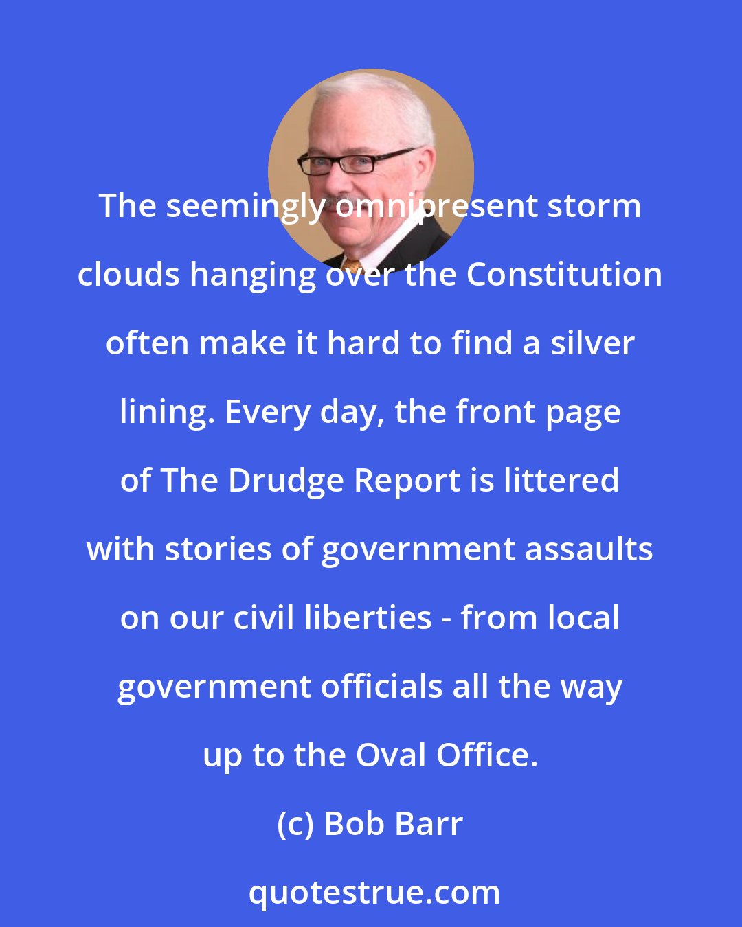 Bob Barr: The seemingly omnipresent storm clouds hanging over the Constitution often make it hard to find a silver lining. Every day, the front page of The Drudge Report is littered with stories of government assaults on our civil liberties - from local government officials all the way up to the Oval Office.