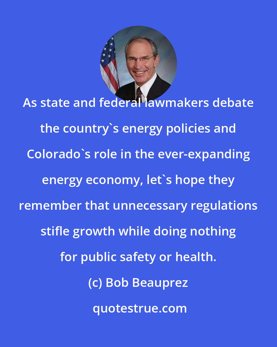 Bob Beauprez: As state and federal lawmakers debate the country's energy policies and Colorado's role in the ever-expanding energy economy, let's hope they remember that unnecessary regulations stifle growth while doing nothing for public safety or health.