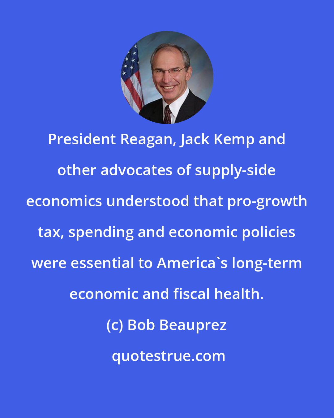 Bob Beauprez: President Reagan, Jack Kemp and other advocates of supply-side economics understood that pro-growth tax, spending and economic policies were essential to America's long-term economic and fiscal health.