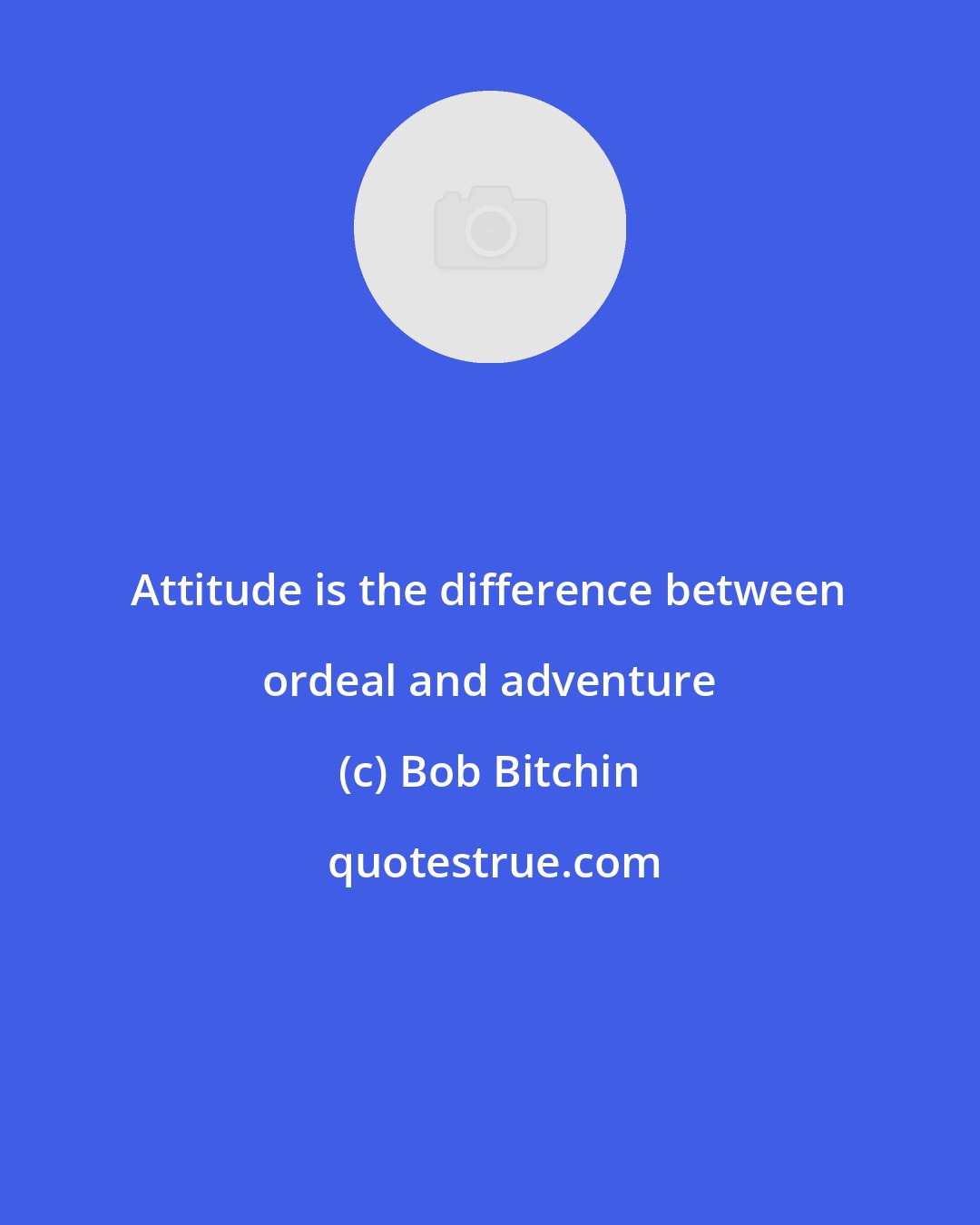 Bob Bitchin: Attitude is the difference between ordeal and adventure