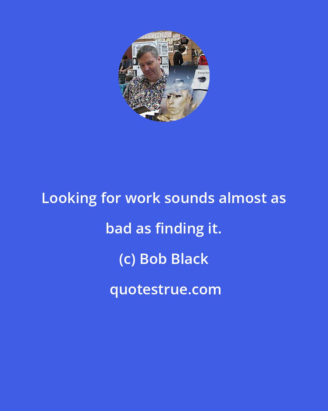 Bob Black: Looking for work sounds almost as bad as finding it.