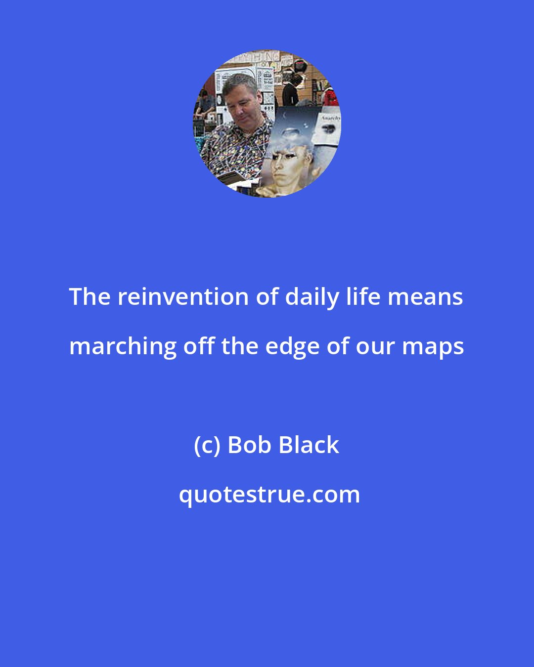 Bob Black: The reinvention of daily life means marching off the edge of our maps