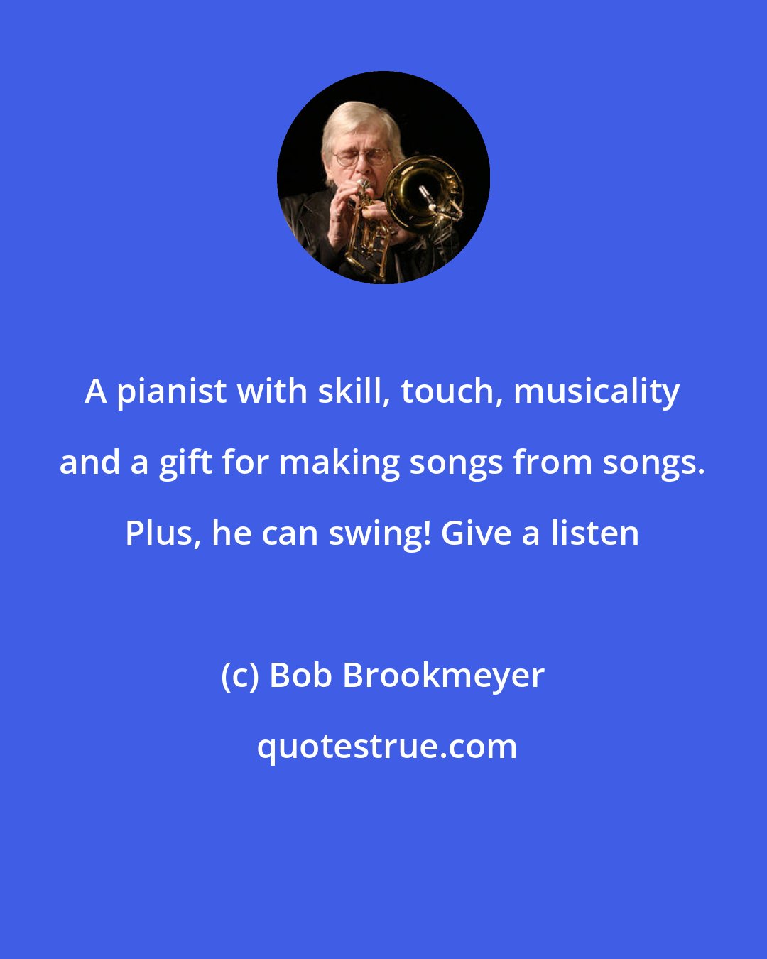 Bob Brookmeyer: A pianist with skill, touch, musicality and a gift for making songs from songs. Plus, he can swing! Give a listen