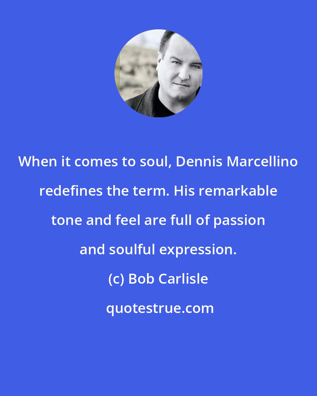 Bob Carlisle: When it comes to soul, Dennis Marcellino redefines the term. His remarkable tone and feel are full of passion and soulful expression.