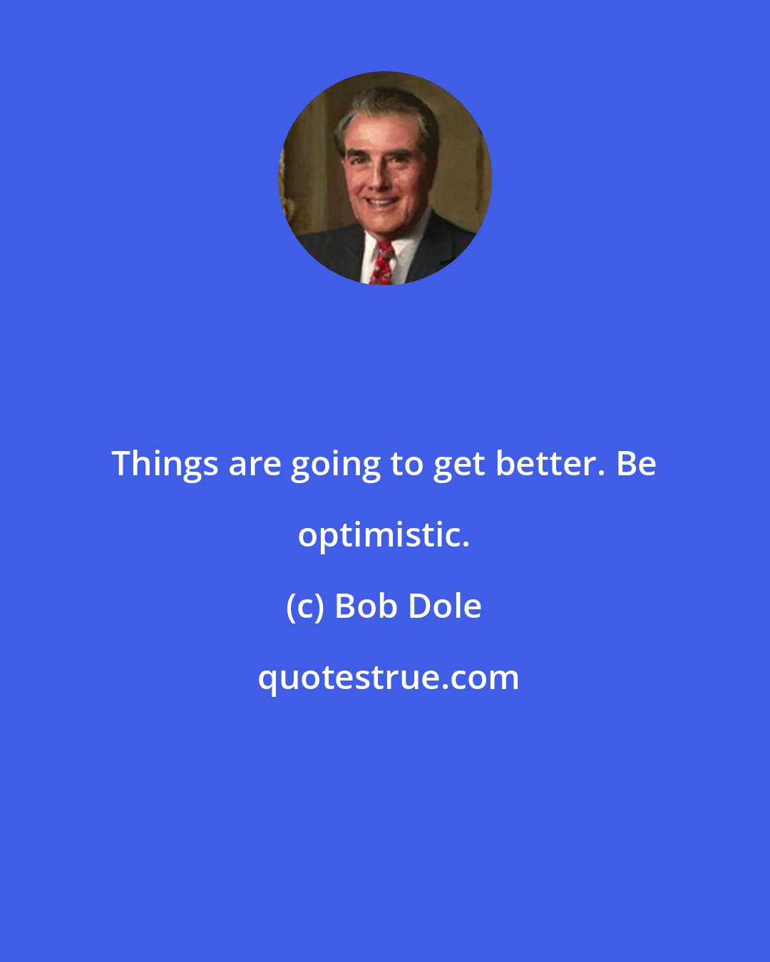 Bob Dole: Things are going to get better. Be optimistic.