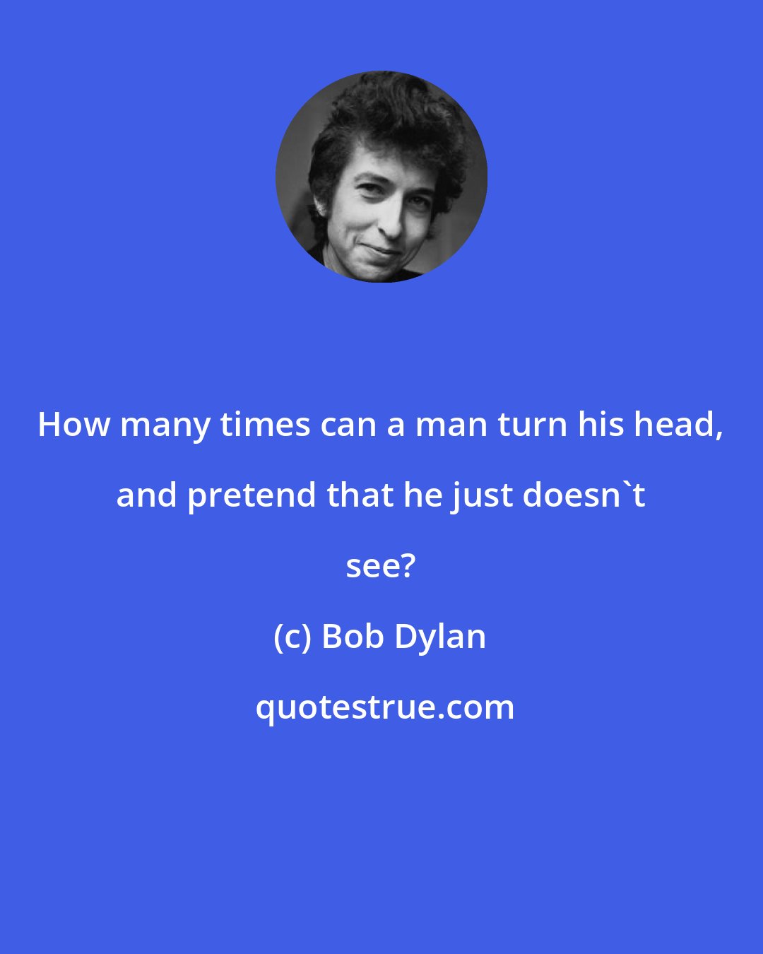 Bob Dylan: How many times can a man turn his head, and pretend that he just doesn't see?