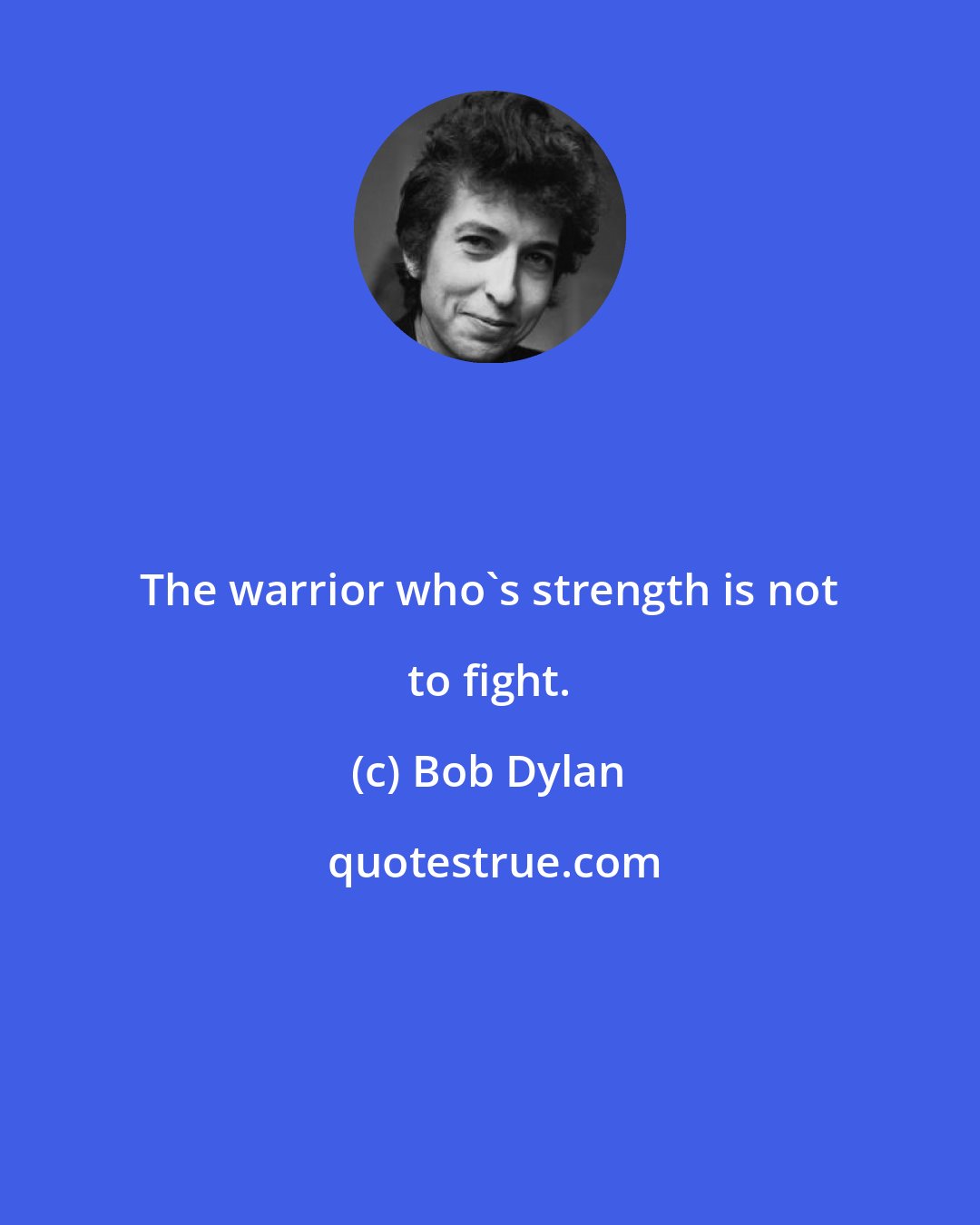 Bob Dylan: The warrior who's strength is not to fight.