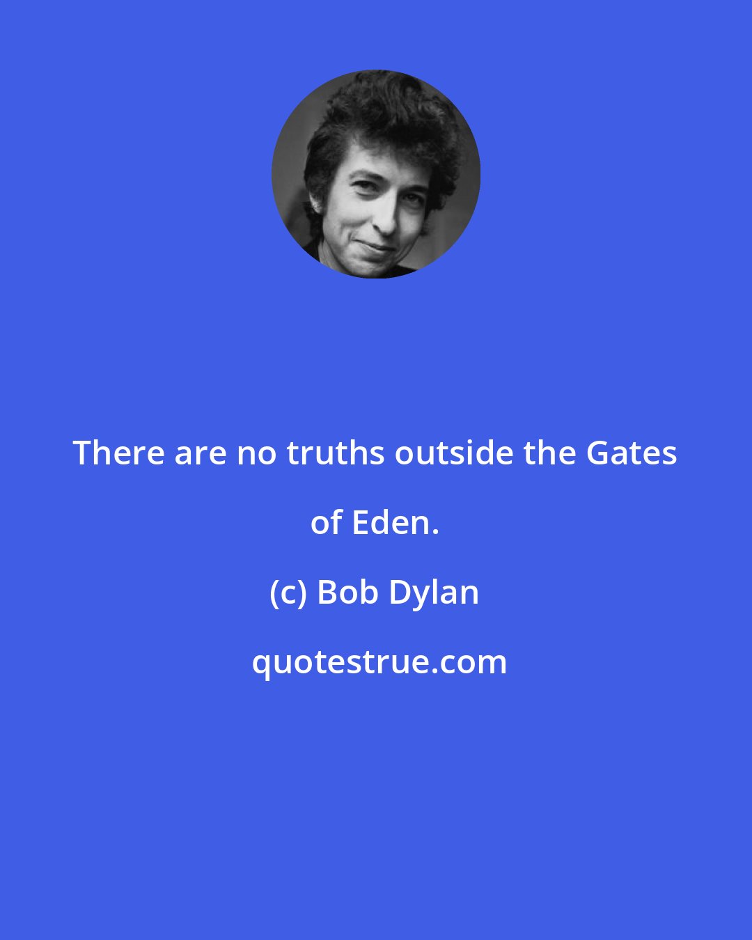 Bob Dylan: There are no truths outside the Gates of Eden.