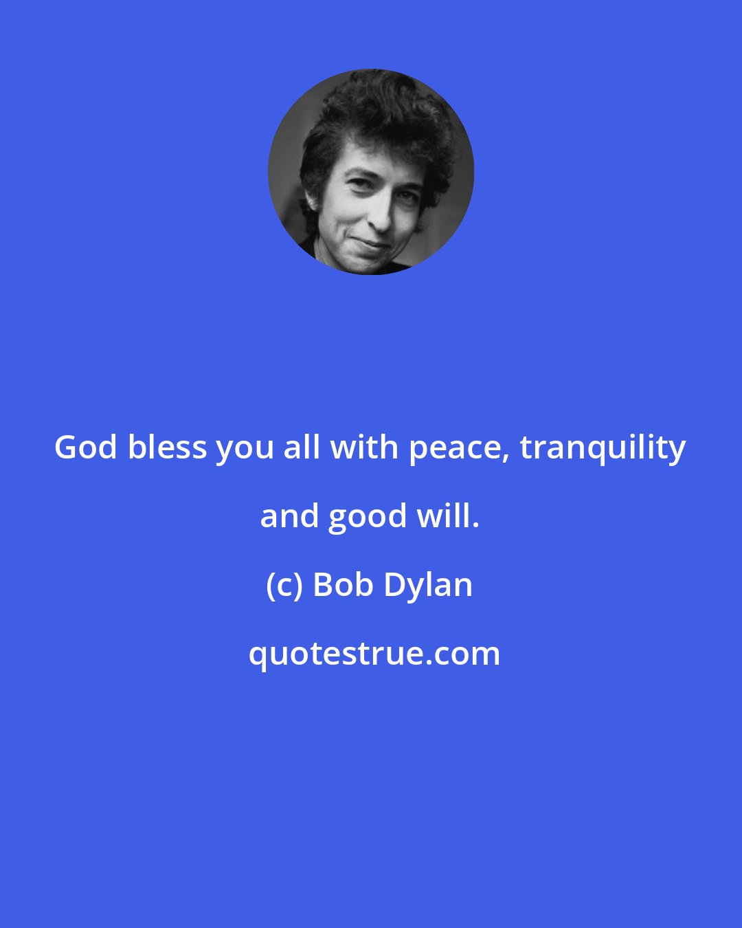 Bob Dylan: God bless you all with peace, tranquility and good will.