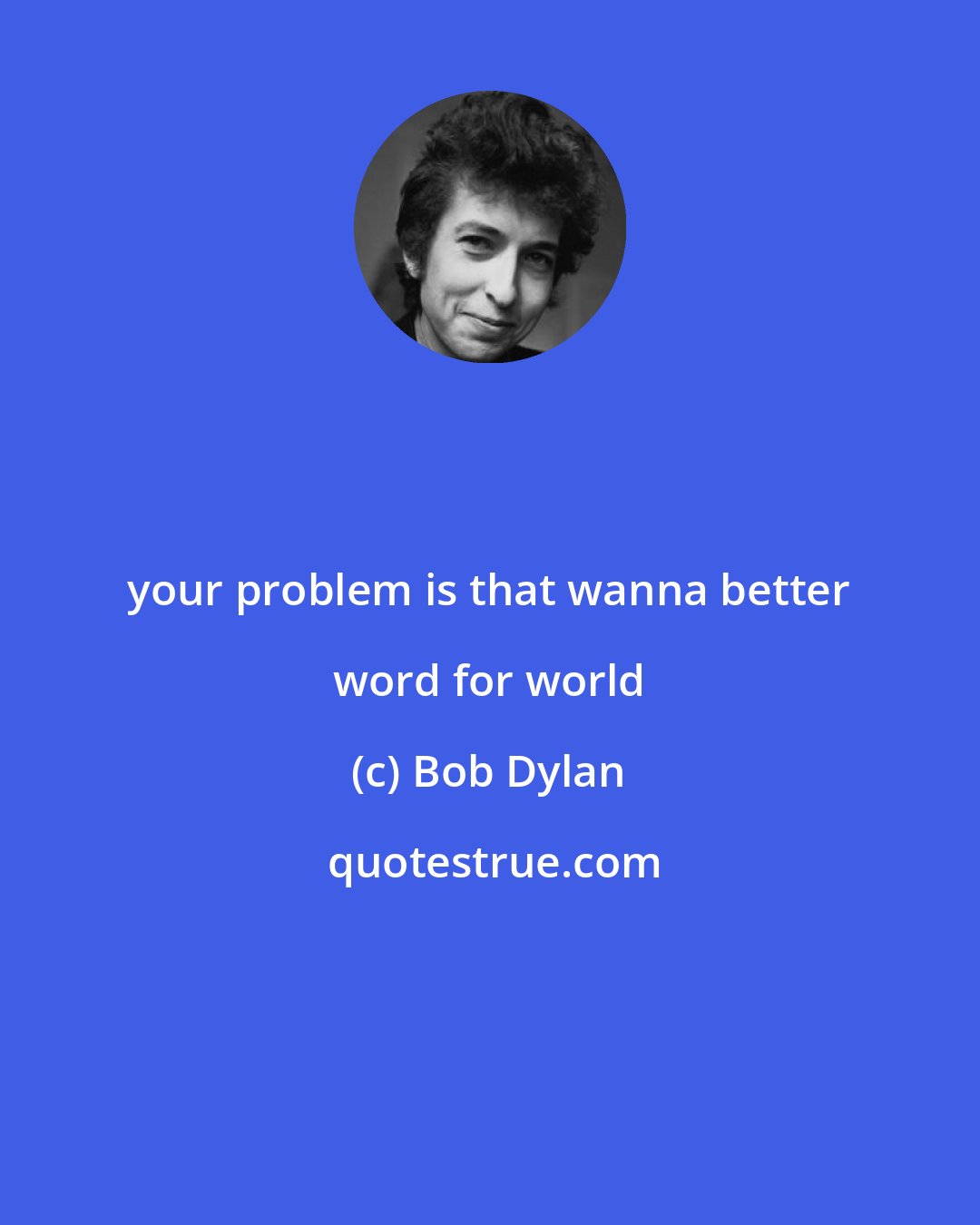 Bob Dylan: your problem is that wanna better word for world