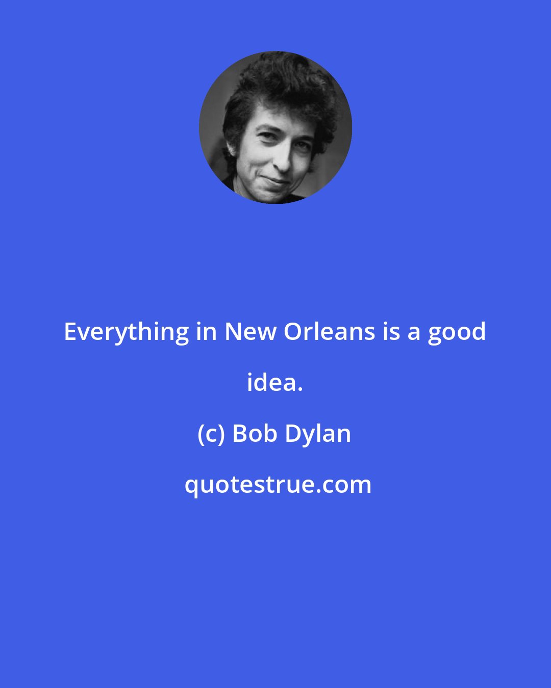 Bob Dylan: Everything in New Orleans is a good idea.