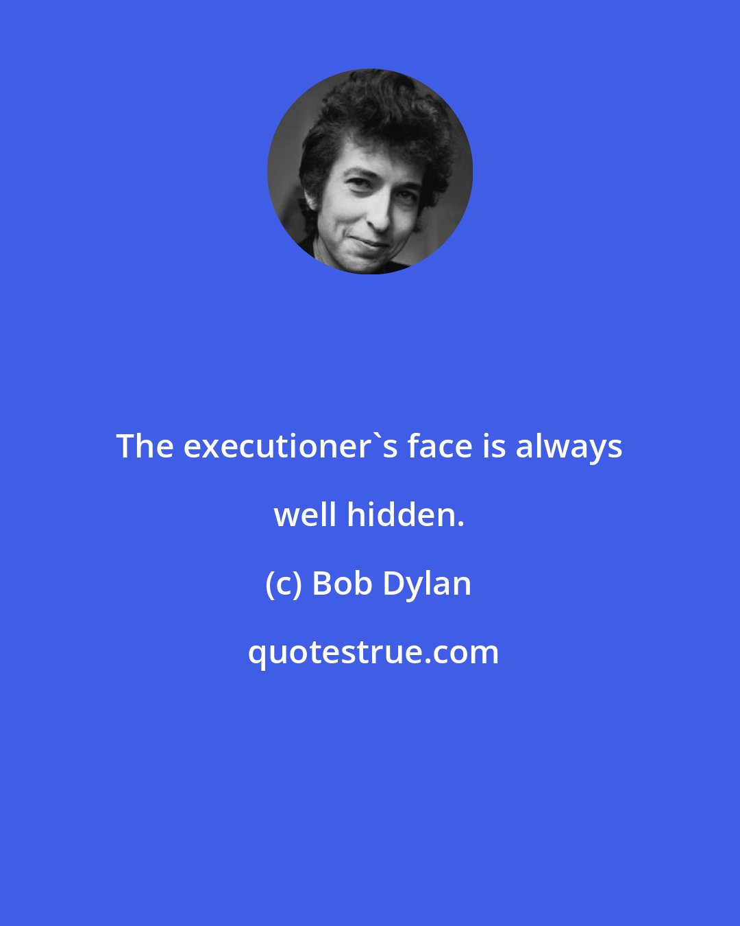 Bob Dylan: The executioner's face is always well hidden.