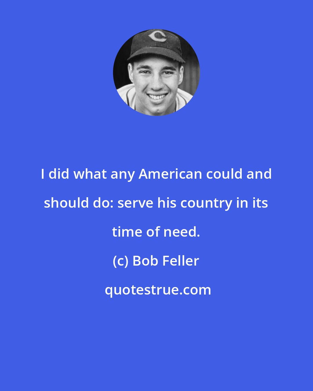 Bob Feller: I did what any American could and should do: serve his country in its time of need.