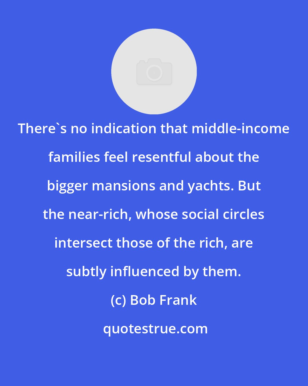 Bob Frank: There's no indication that middle-income families feel resentful about the bigger mansions and yachts. But the near-rich, whose social circles intersect those of the rich, are subtly influenced by them.