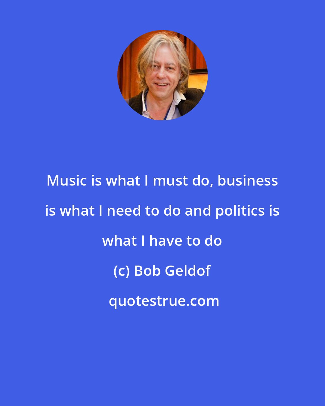 Bob Geldof: Music is what I must do, business is what I need to do and politics is what I have to do